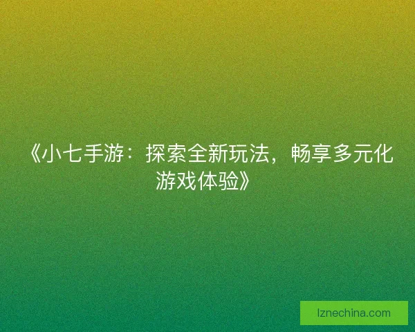 《小七手游：探索全新玩法，畅享多元化游戏体验》