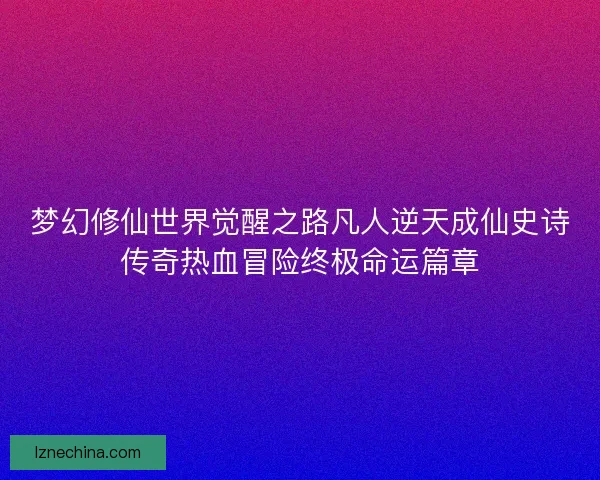 梦幻修仙世界觉醒之路凡人逆天成仙史诗传奇热血冒险终极命运篇章