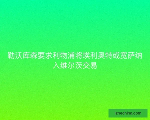 勒沃库森要求利物浦将埃利奥特或宽萨纳入维尔茨交易