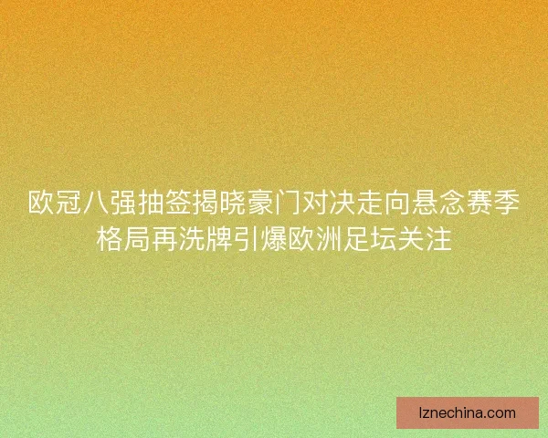 欧冠八强抽签揭晓豪门对决走向悬念赛季格局再洗牌引爆欧洲足坛关注