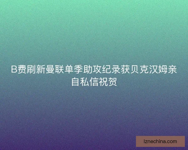 B费刷新曼联单季助攻纪录获贝克汉姆亲自私信祝贺
